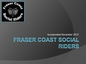 Incorporated November 2010 FRASER COAST SOCIAL RIDERS Founding