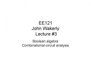 EE 121 John Wakerly Lecture 3 Boolean algebra