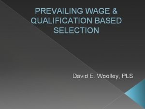 PREVAILING WAGE QUALIFICATION BASED SELECTION David E Woolley