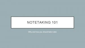 NOTETAKING 101 Why and how you should take