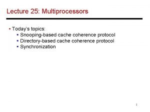 Lecture 25 Multiprocessors Todays topics Snoopingbased cache coherence