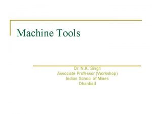 Machine Tools Dr N K Singh Associate Professor