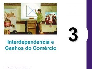 Interdependencia e Ganhos do Comrcio Copyright 2004 SouthWesternThomson