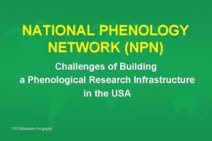 NATIONAL PHENOLOGY NETWORK NPN Challenges of Building a