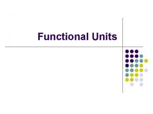 Functional Units Functional Units Arithmetic and logic Input