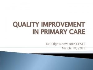 QUALITY IMPROVEMENT IN PRIMARY CARE Dr Olga Konwisorz