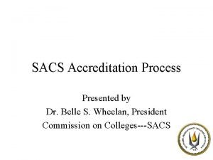 SACS Accreditation Process Presented by Dr Belle S