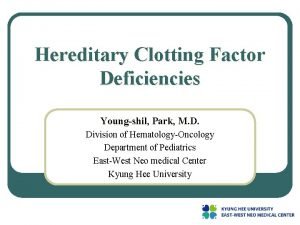 Hereditary Clotting Factor Deficiencies Youngshil Park M D