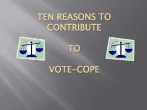 TEN REASONS TO CONTRIBUTE TO VOTECOPE REASON 10