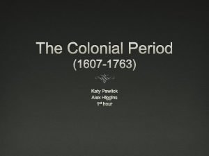 The Colonial Period 1607 1763 Katy Pawlick Alex