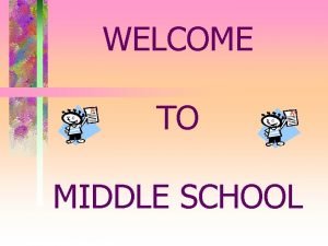 WELCOME TO MIDDLE SCHOOL MIDDLE SCHOOL AN OVERVIEW