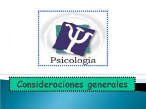 Consideraciones generales LICENCIATURA DE PSICOLOGA Se trata de