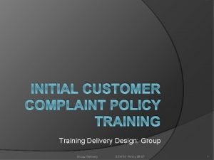 INITIAL CUSTOMER COMPLAINT POLICY TRAINING Training Delivery Design