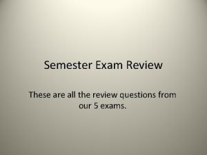 Semester Exam Review These are all the review