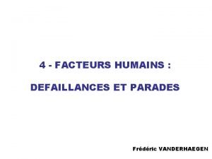 4 FACTEURS HUMAINS DEFAILLANCES ET PARADES Frdric VANDERHAEGEN