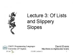 Lecture 3 Of Lists and Slippery Slopes CS