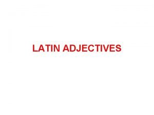 LATIN ADJECTIVES GENERAL PRINCIPLES As in French Latin