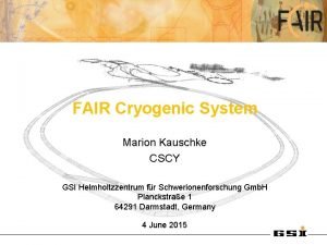 FAIR Cryogenic System Marion Kauschke CSCY GSI Helmholtzzentrum