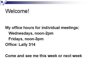Welcome My office hours for individual meetings Wednesdays
