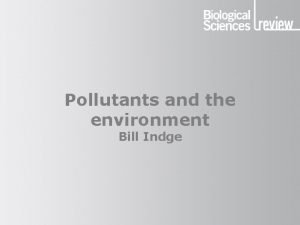 Pollutants and the environment Bill Indge Pollutants and