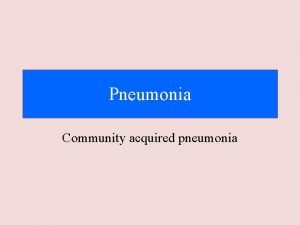 Pneumonia Community acquired pneumonia Definition Pneumonia is acute