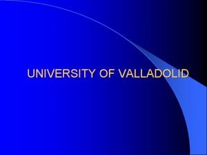 UNIVERSITY OF VALLADOLID University of Valladolid Founded in