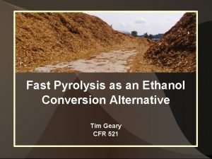 Fast Pyrolysis as an Ethanol Conversion Alternative Tim