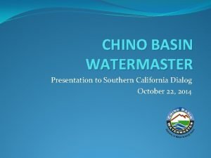CHINO BASIN WATERMASTER Presentation to Southern California Dialog