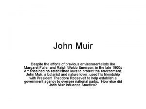 John Muir Despite the efforts of previous environmentalists