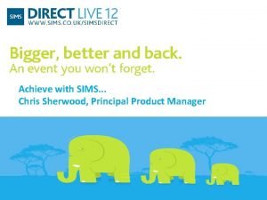 Achieve with SIMS Chris Sherwood Principal Product Manager