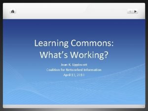 Learning Commons Whats Working Joan K Lippincott Coalition