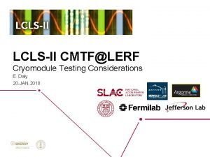 LCLSII CMTFLERF Cryomodule Testing Considerations E Daly 20