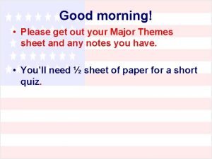 Good morning Please get out your Major Themes