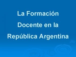 La Formacin Docente en la Repblica Argentina Desarrollo