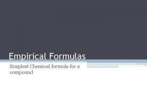 Empirical Formulas Simplest Chemical formula for a compound