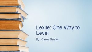 Lexile One Way to Level By Casey Bennett
