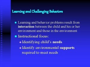 Learning and Challenging Behaviors n Learning and behavior