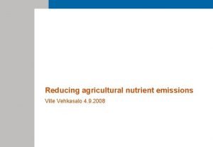 Reducing agricultural nutrient emissions Ville Vehkasalo 4 9