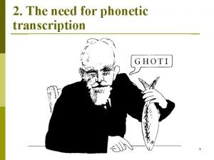 2 The need for phonetic transcription 1 Reasons