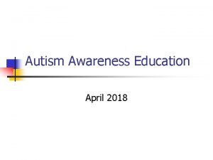 Autism Awareness Education April 2018 What is Autism