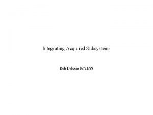 Integrating Acquired Subsystems Bob Dalesio 092199 Attempting to