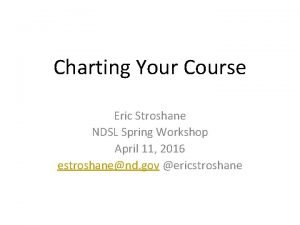 Charting Your Course Eric Stroshane NDSL Spring Workshop