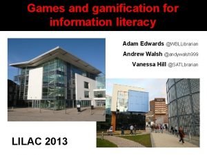 Games and gamification for information literacy Adam Edwards