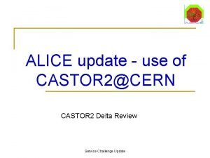 ALICE update use of CASTOR 2CERN CASTOR 2