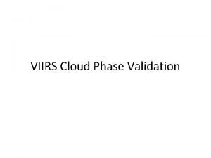 VIIRS Cloud Phase Validation VIIRS Cloud Phase Validation