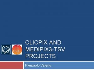 CLICPIX AND MEDIPIX 3 TSV PROJECTS Pierpaolo Valerio