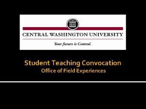 Student Teaching Convocation Office of Field Experiences Eligibility