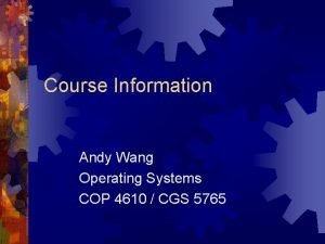 Course Information Andy Wang Operating Systems COP 4610