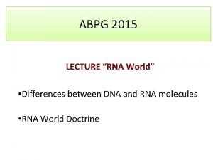 ABPG 2015 LECTURE RNA World Differences between DNA