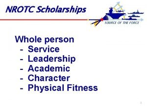 NROTC Scholarships SOURCE OF THE FORCE Whole person